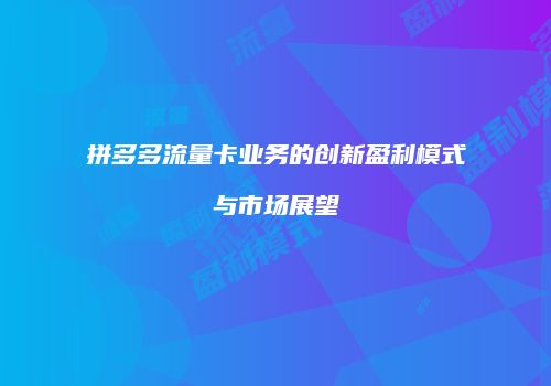 拼多多流量卡业务的创新盈利模式与市场展望