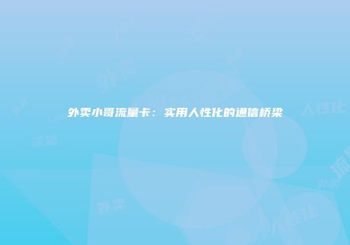 外卖小哥流量卡：实用人性化的通信桥梁