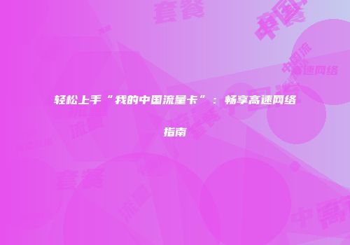 轻松上手“我的中国流量卡”:畅享高速网络指南