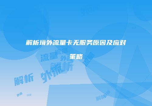 解析境外流量卡无服务原因及应对策略