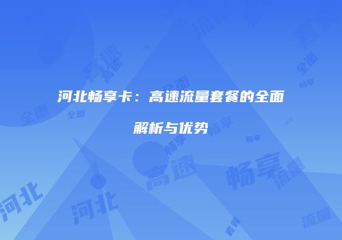 河北畅享卡：高速流量套餐的全面解析与优势