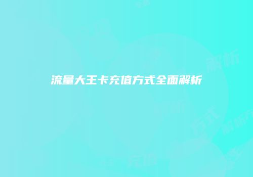 流量大王卡充值方式全面解析