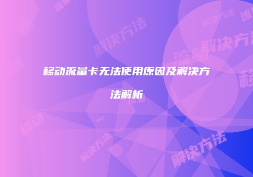移动流量卡无法使用原因及解决方法解析