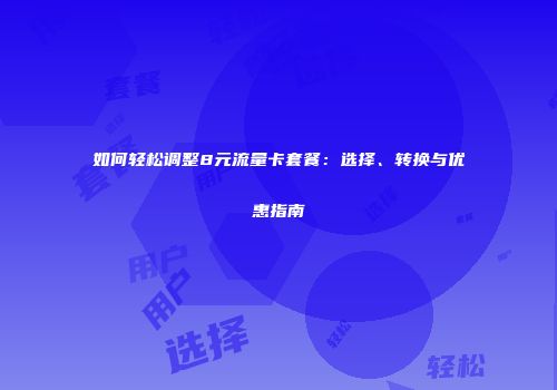 如何轻松调整8元流量卡套餐：选择、转换与优惠指南