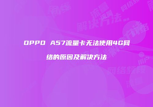OPPO A57流量卡无法使用4G网络的原因及解决方法