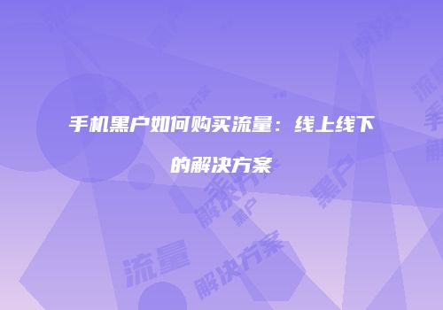 手机黑户如何购买流量：线上线下的解决方案