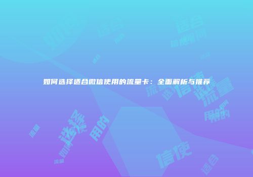 如何选择适合微信使用的流量卡：全面解析与推荐