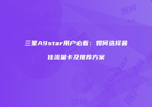三星A9star用户必看：如何选择最佳流量卡及推荐方案
