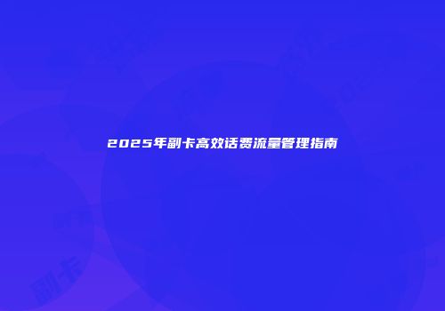 2025年副卡高效话费流量管理指南