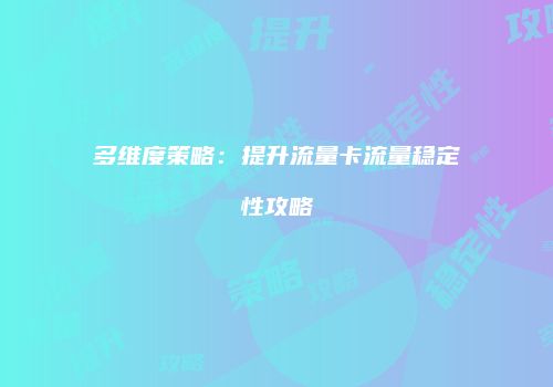 多维度策略:提升流量卡流量稳定性攻略