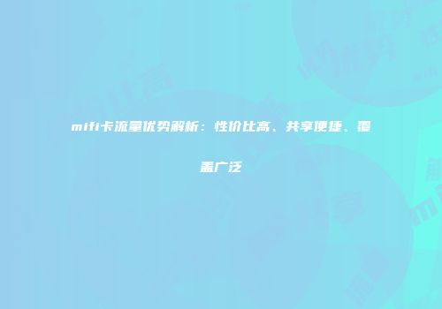 mifi卡流量优势解析:性价比高、共享便捷、覆盖广泛