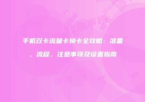 手机双卡流量卡换卡全攻略:准备、流程、注意事项及设置指南