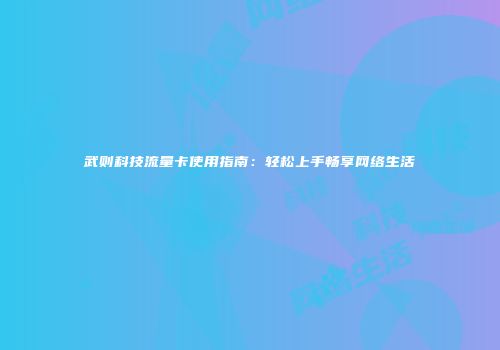 武则科技流量卡使用指南：轻松上手畅享网络生活