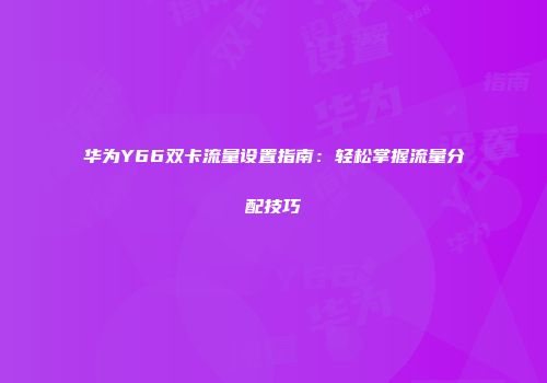 华为Y66双卡流量设置指南：轻松掌握流量分配技巧