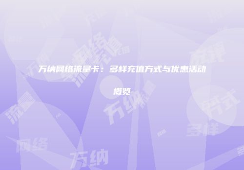 万纳网络流量卡:多样充值方式与优惠活动概览