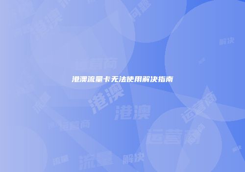 港澳流量卡无法使用解决指南