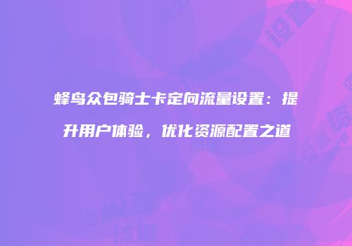 蜂鸟众包骑士卡定向流量设置：提升用户体验，优化资源配置之道