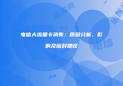 电信大流量卡消失：原因分析、影响及应对建议