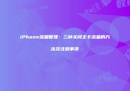 iPhone流量管理：三种关闭主卡流量的方法及注意事项