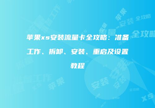 苹果xs安装流量卡全攻略：准备工作、拆卸、安装、重启及设置教程