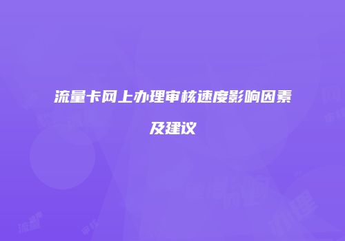流量卡网上办理审核速度影响因素及建议