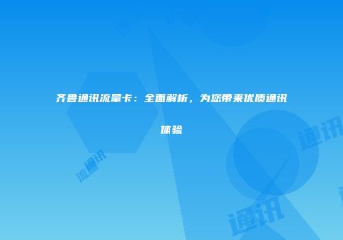 齐鲁通讯流量卡：全面解析，为您带来优质通讯体验