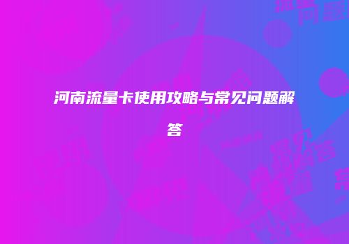 河南流量卡使用攻略与常见问题解答