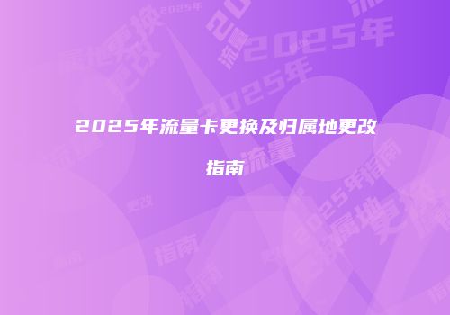 2025年流量卡更换及归属地更改指南
