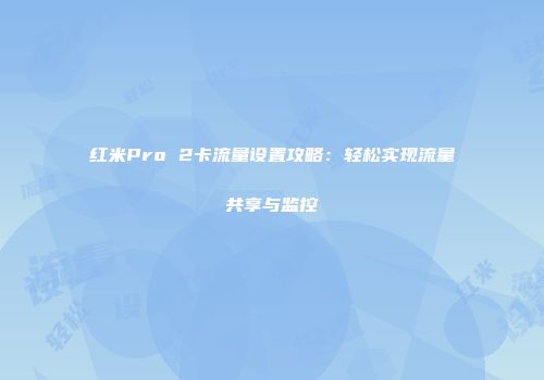 红米Pro 2卡流量设置攻略：轻松实现流量共享与监控