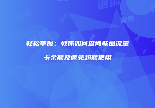 轻松掌握:教你如何查询联通流量卡余额及避免超额使用