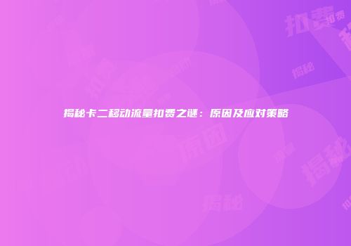 揭秘卡二移动流量扣费之谜:原因及应对策略
