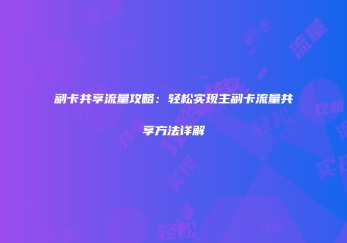 副卡共享流量攻略：轻松实现主副卡流量共享方法详解