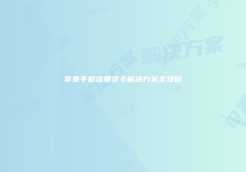 苹果手机流量变卡解决方案全攻略