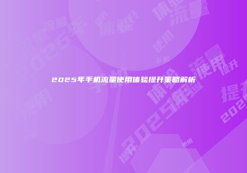 2025年手机流量使用体验提升策略解析