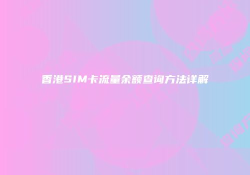 香港SIM卡流量余额查询方法详解