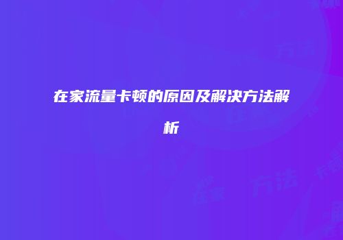 在家流量卡顿的原因及解决方法解析