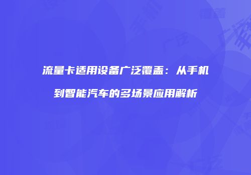 流量卡适用设备广泛覆盖：从手机到智能汽车的多场景应用解析