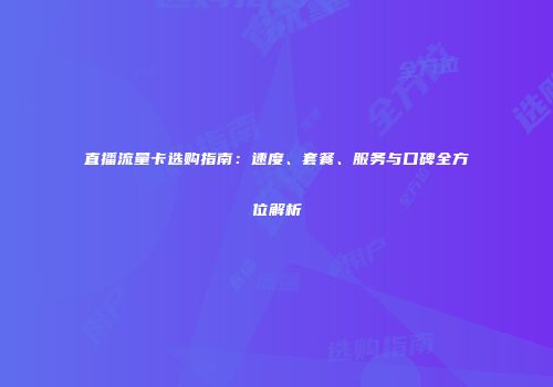 直播流量卡选购指南：速度、套餐、服务与口碑全方位解析