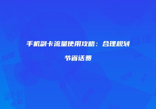 手机副卡流量使用攻略：合理规划节省话费
