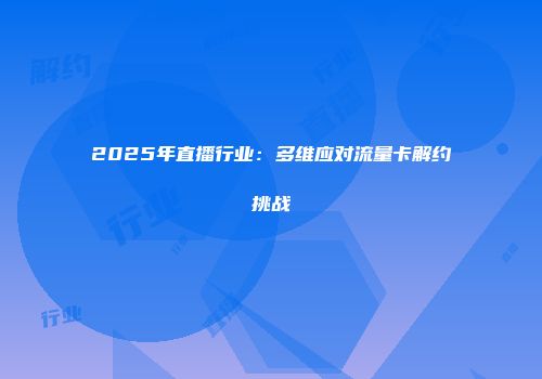 2025年直播行业:多维应对流量卡解约挑战