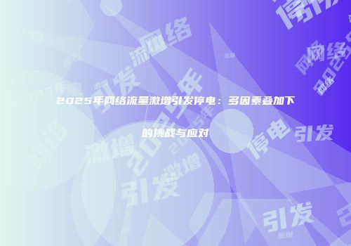 2025年网络流量激增引发停电：多因素叠加下的挑战与应对