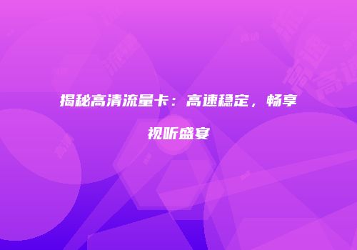 揭秘高清流量卡:高速稳定,畅享视听盛宴