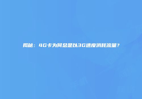揭秘:4G卡为何总是以3G速度消耗流量?