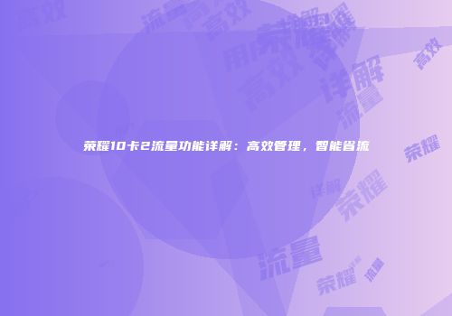 荣耀10卡2流量功能详解:高效管理,智能省流