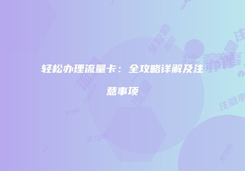 轻松办理流量卡:全攻略详解及注意事项