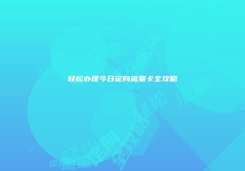 轻松办理今日定向流量卡全攻略