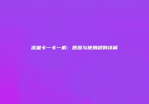 流量卡一卡一机:原因与使用规则详解