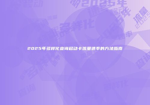 2025年多样化查询移动卡流量速率的方法指南