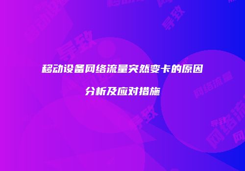 移动设备网络流量突然变卡的原因分析及应对措施
