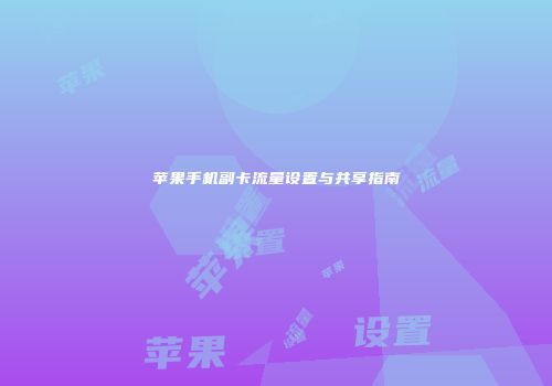 苹果手机副卡流量设置与共享指南